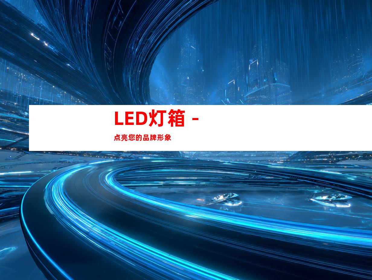 LED灯箱 - 点亮您的品牌形象