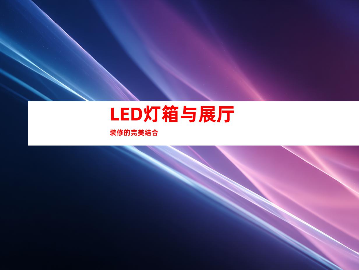 LED灯箱与展厅装修的完美结合