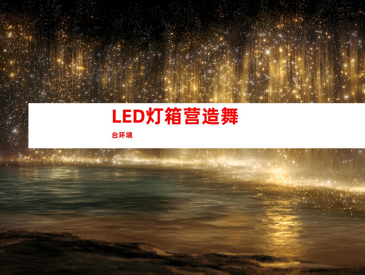 LED灯箱营造舞台环境