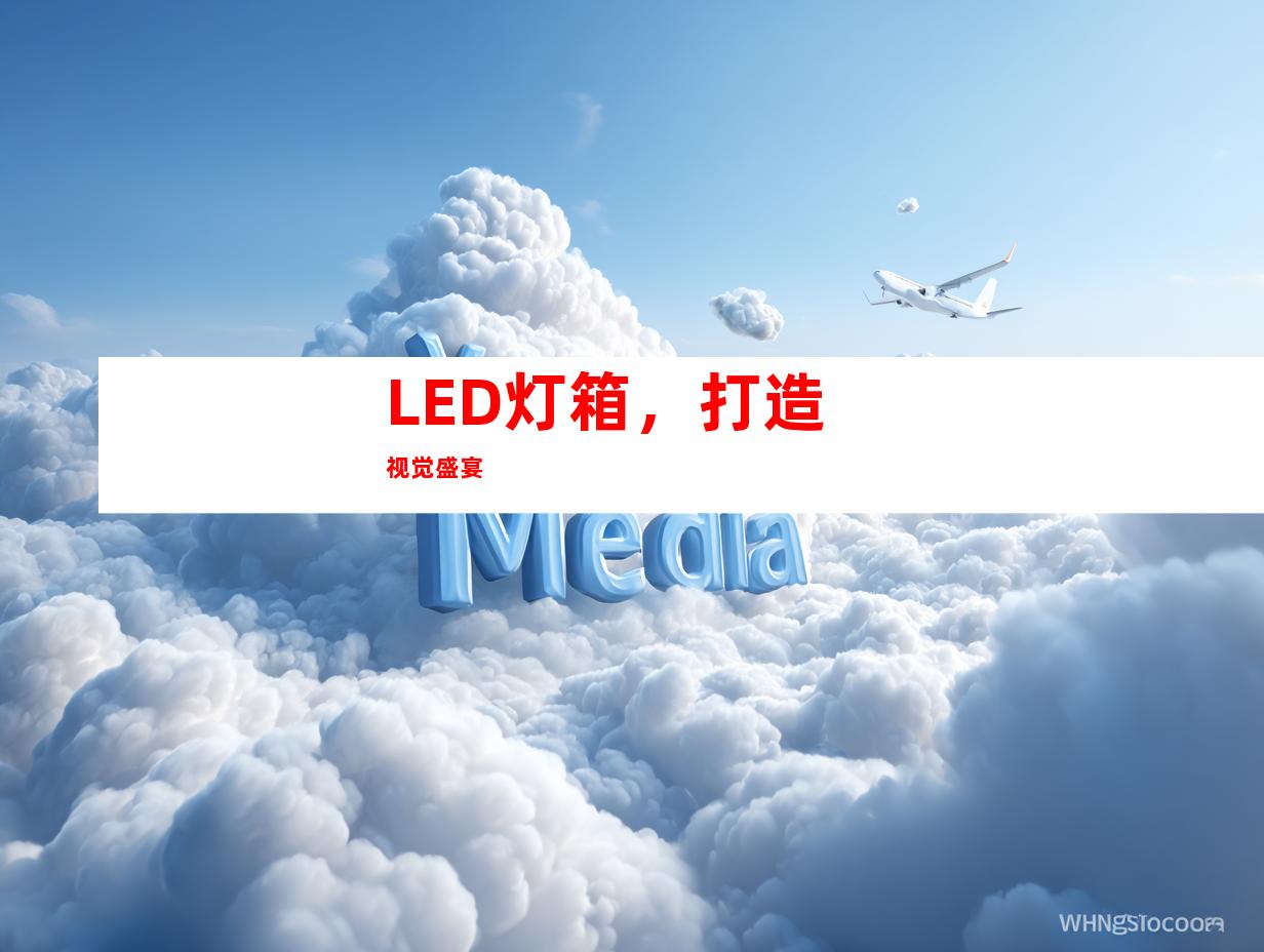 LED灯箱，打造视觉盛宴